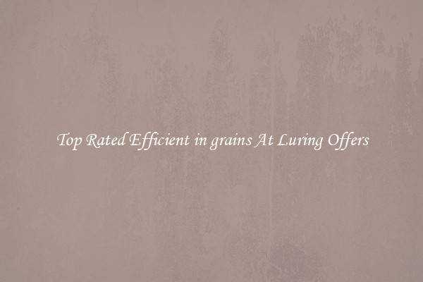 Top Rated Efficient in grains At Luring Offers
