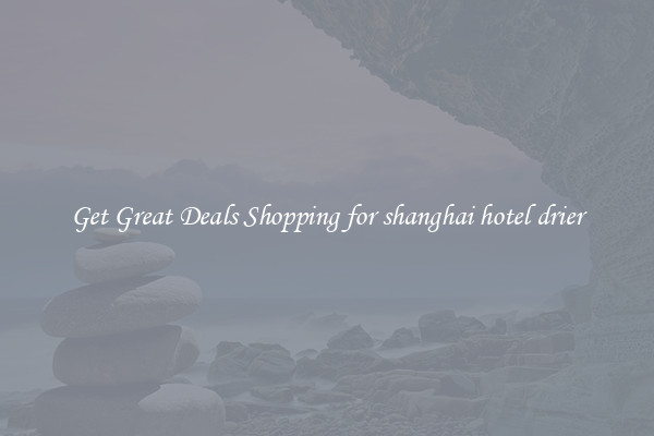 Get Great Deals Shopping for shanghai hotel drier