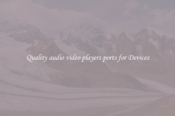 Quality audio video players ports for Devices