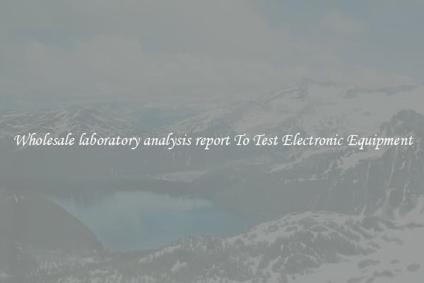 Wholesale laboratory analysis report To Test Electronic Equipment