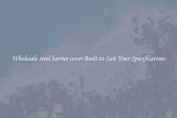 Wholesale steel barrier cover Built to Suit Your Specifications