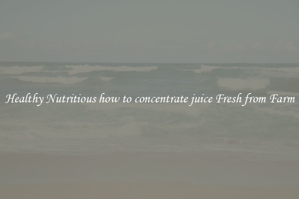 Healthy Nutritious how to concentrate juice Fresh from Farm