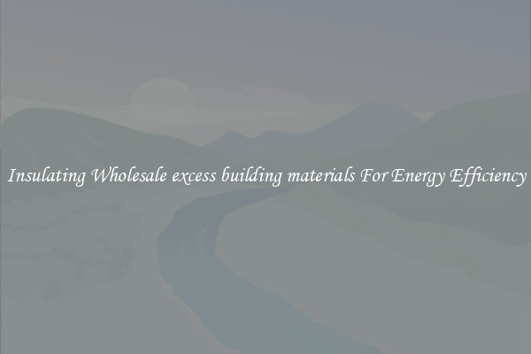 Insulating Wholesale excess building materials For Energy Efficiency