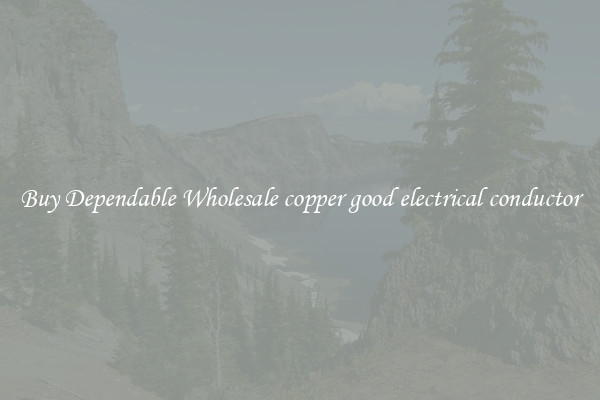 Buy Dependable Wholesale copper good electrical conductor