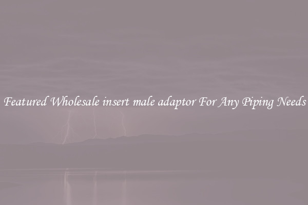 Featured Wholesale insert male adaptor For Any Piping Needs