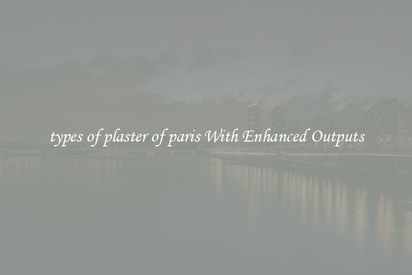 types of plaster of paris With Enhanced Outputs
