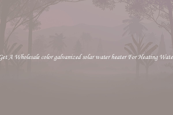 Get A Wholesale color galvanized solar water heater For Heating Water