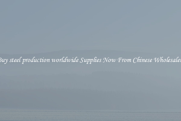 Buy steel production worldwide Supplies Now From Chinese Wholesalers