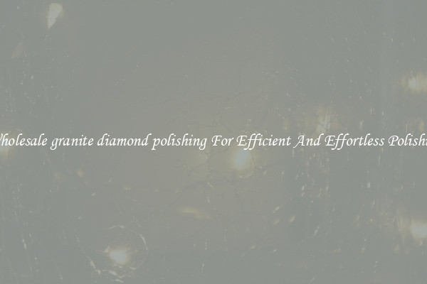 Wholesale granite diamond polishing For Efficient And Effortless Polishing