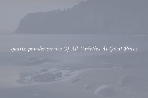 quartz powder service Of All Varieties At Great Prices
