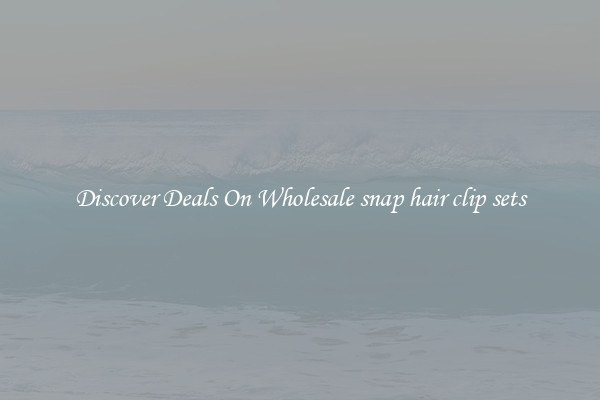 Discover Deals On Wholesale snap hair clip sets