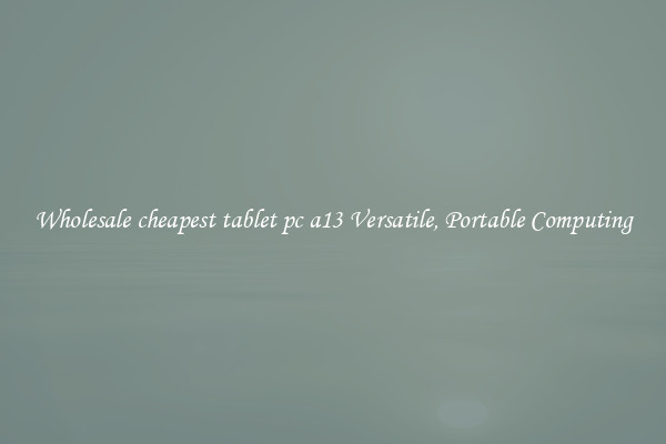 Wholesale cheapest tablet pc a13 Versatile, Portable Computing