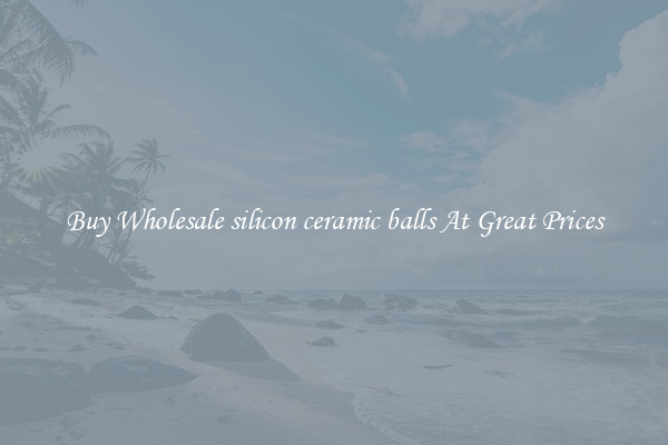 Buy Wholesale silicon ceramic balls At Great Prices