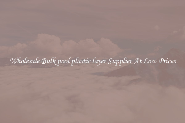 Wholesale Bulk pool plastic layer Supplier At Low Prices
