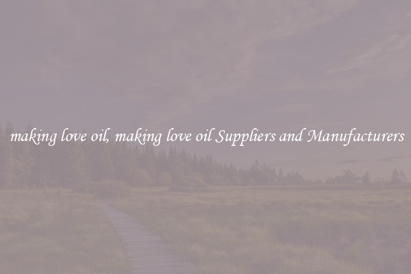 making love oil, making love oil Suppliers and Manufacturers