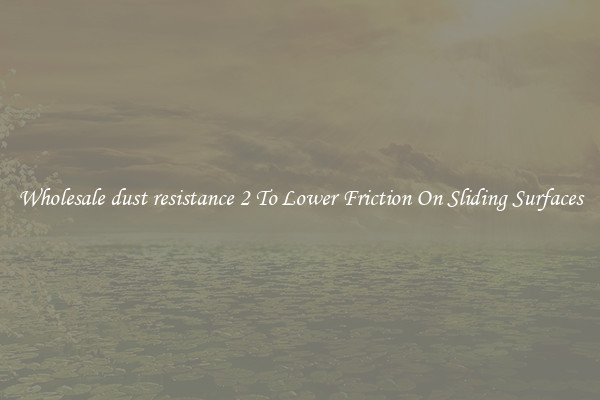 Wholesale dust resistance 2 To Lower Friction On Sliding Surfaces