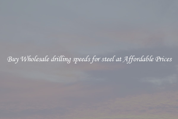 Buy Wholesale drilling speeds for steel at Affordable Prices