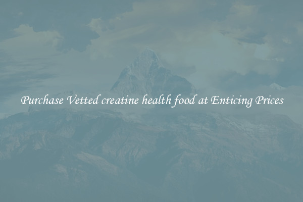 Purchase Vetted creatine health food at Enticing Prices