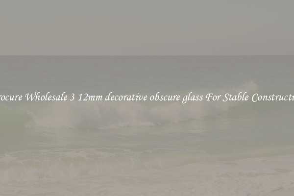 Procure Wholesale 3 12mm decorative obscure glass For Stable Construction