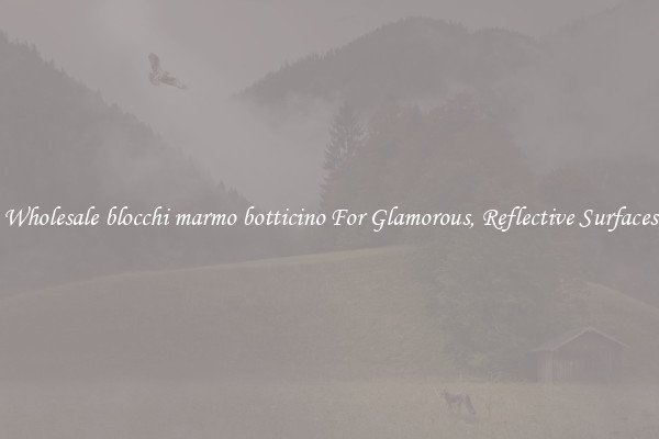 Wholesale blocchi marmo botticino For Glamorous, Reflective Surfaces