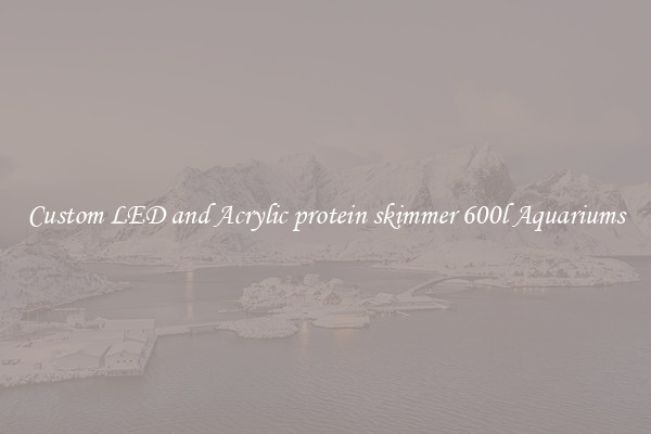 Custom LED and Acrylic protein skimmer 600l Aquariums