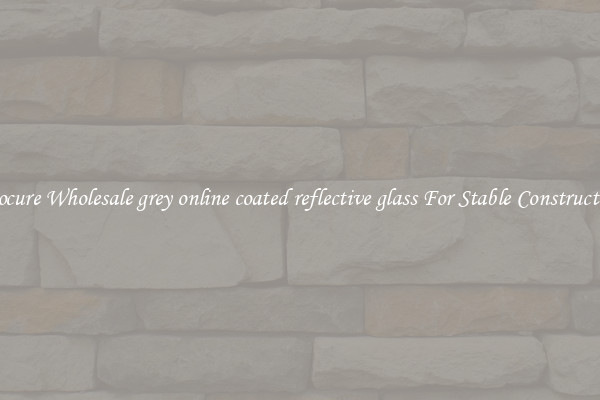 Procure Wholesale grey online coated reflective glass For Stable Construction