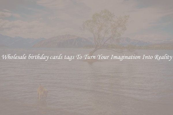 Wholesale birthday cards tags To Turn Your Imagination Into Reality