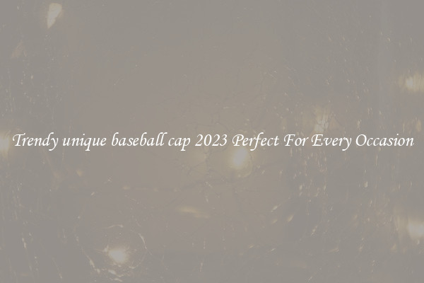 Trendy unique baseball cap 2023 Perfect For Every Occasion