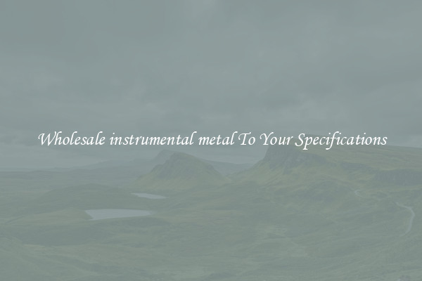 Wholesale instrumental metal To Your Specifications