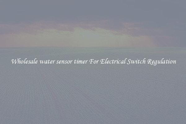 Wholesale water sensor timer For Electrical Switch Regulation