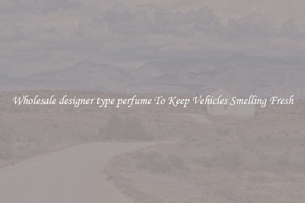 Wholesale designer type perfume To Keep Vehicles Smelling Fresh